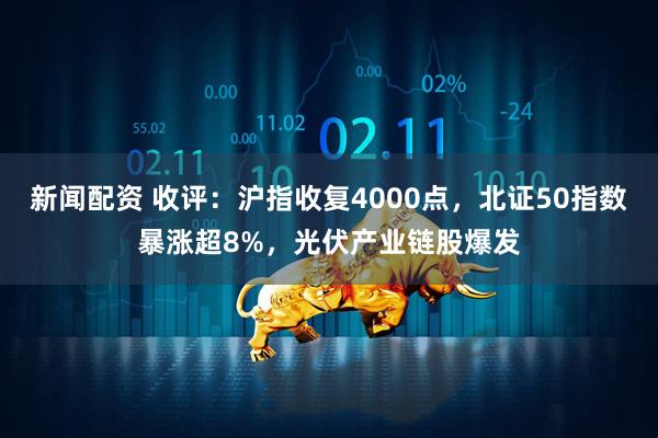 新闻配资 收评：沪指收复4000点，北证50指数暴涨超8%，光伏产业链股爆发