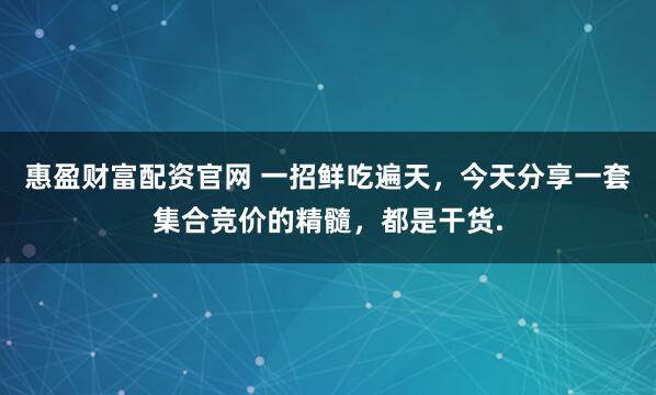 惠盈财富配资官网 一招鲜吃遍天，今天分享一套集合竞价的精髓，都是干货.