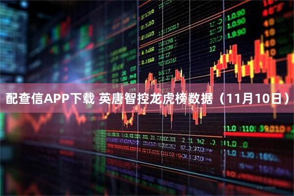 配查信APP下载 英唐智控龙虎榜数据（11月10日）