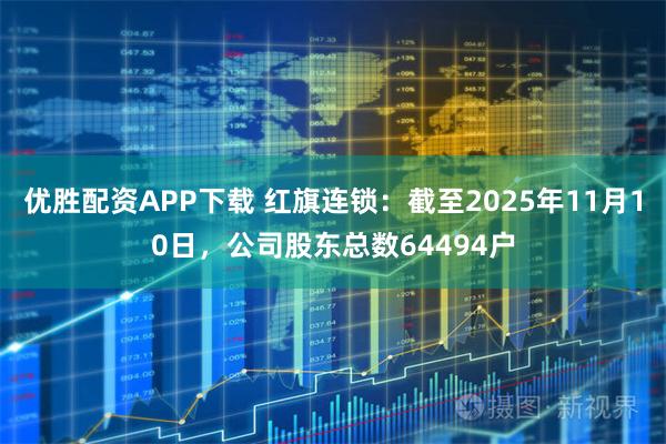 优胜配资APP下载 红旗连锁：截至2025年11月10日，公司股东总数64494户
