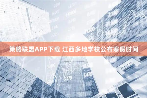 策略联盟APP下载 江西多地学校公布寒假时间
