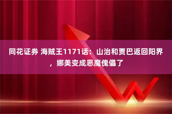 同花证券 海贼王1171话：山治和贾巴返回阳界，娜美变成恶魔傀儡了