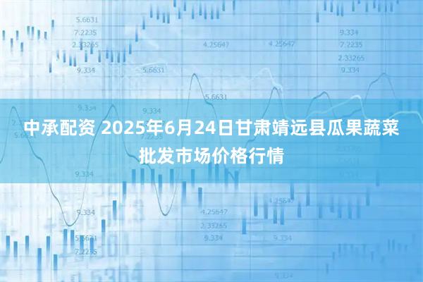 中承配资 2025年6月24日甘肃靖远县瓜果蔬菜批发市场价格行情