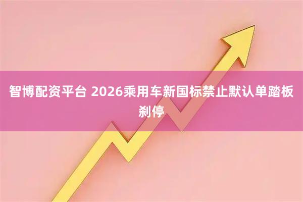 智博配资平台 2026乘用车新国标禁止默认单踏板刹停