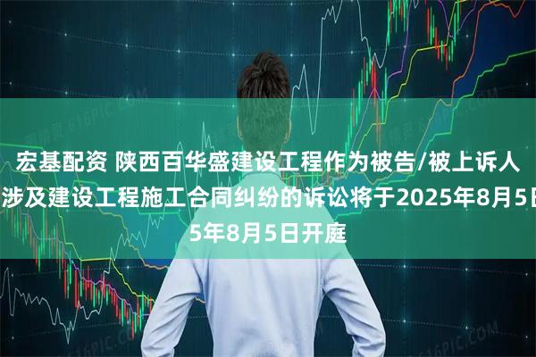 宏基配资 陕西百华盛建设工程作为被告/被上诉人的1起涉及建设工程施工合同纠纷的诉讼将于2025年8月5日开庭