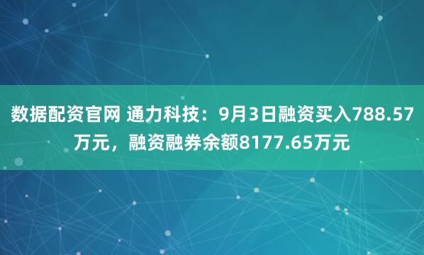数据配资官网 通力科技：9月3日融资买入788.57万元，融资融券余额8177.65万元